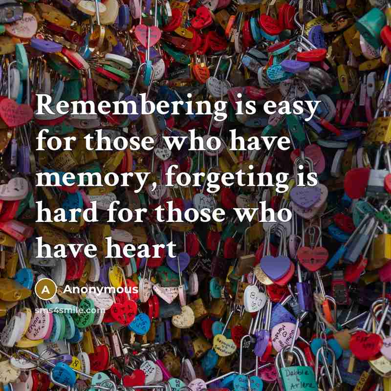 “Remembering is easy for those who have memory, forgeting is hard for those who have heart” quote by Anonymous