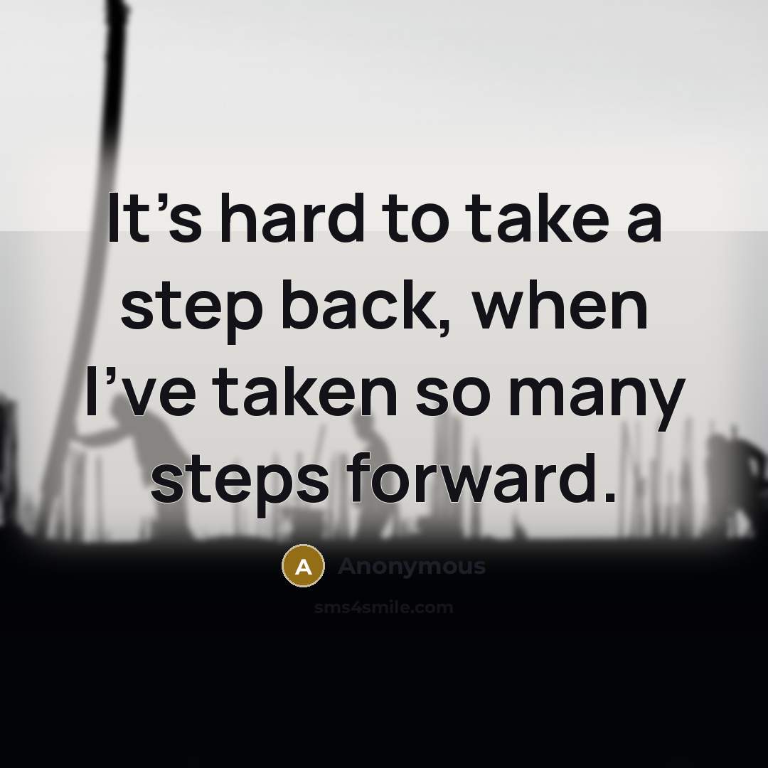 “It's hard to take a step back, when I've taken so many steps forward.” quote by Anonymous