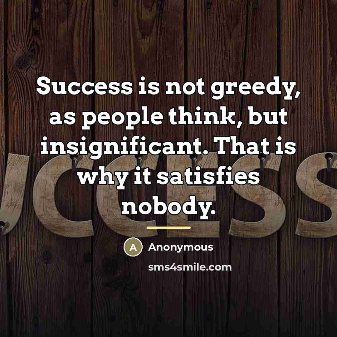 “Success is not greedy, as people think, but insignificant. That…” quote by Anonymous