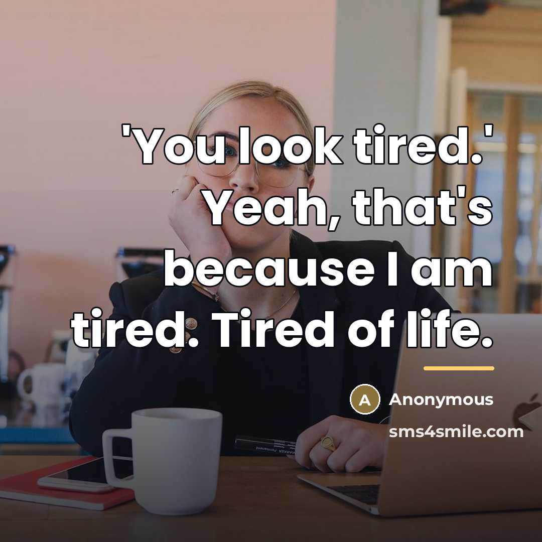 “'You look tired.' Yeah, that's because I am tired. Tired…” quote by Anonymous