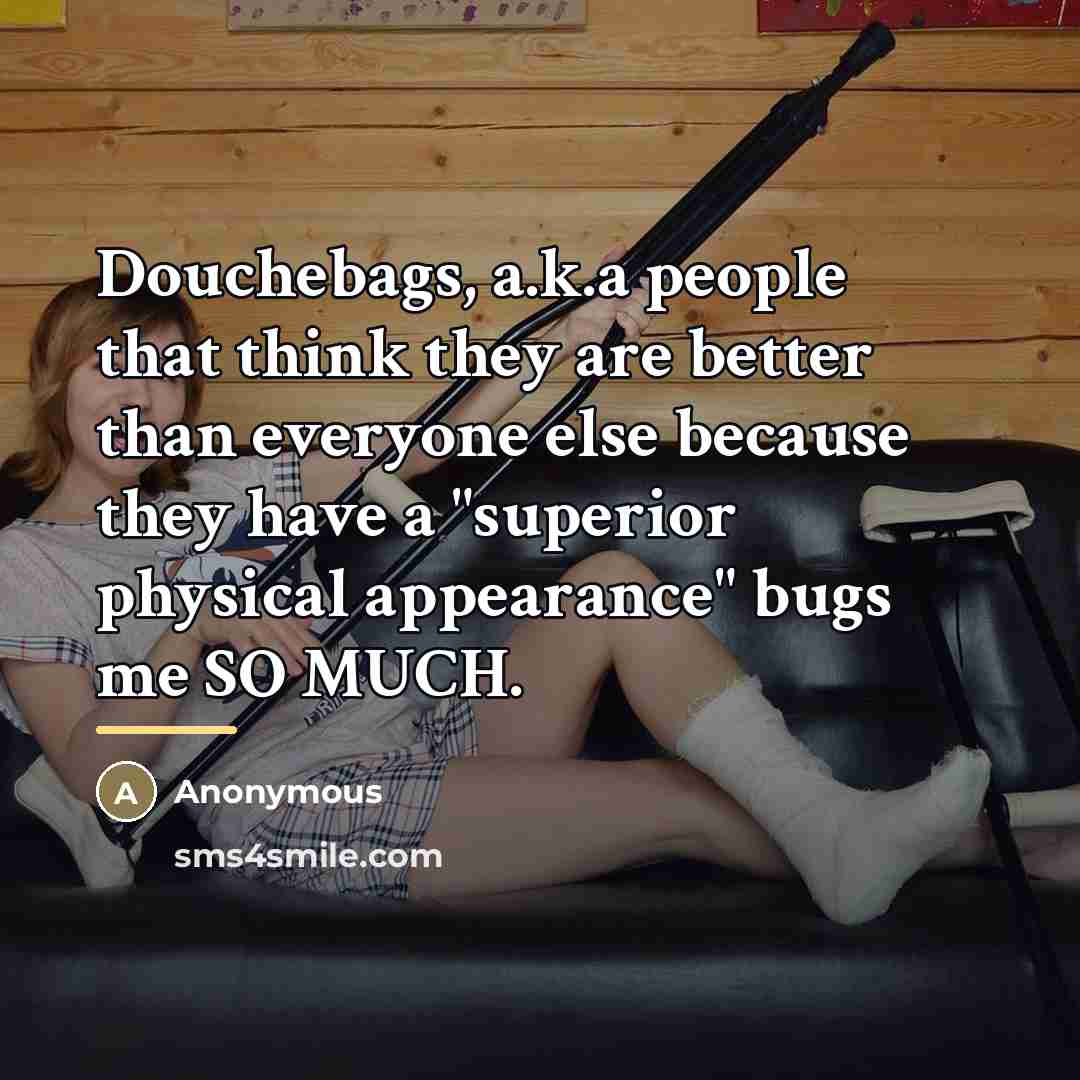 “Douchebags, a.k.a people that think they are better than everyone…” quote by Anonymous