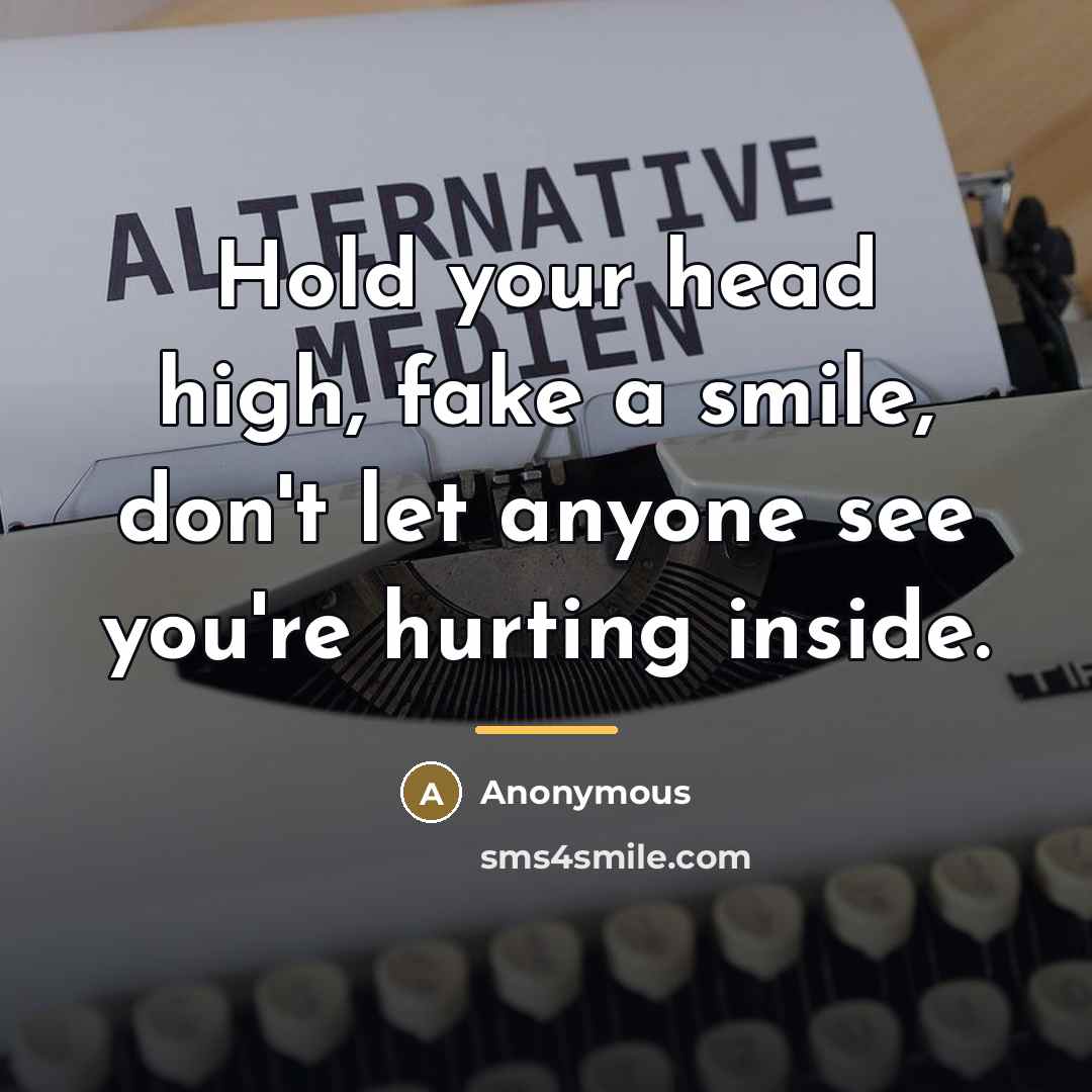 “Hold your head high, fake a smile, don't let anyone…” quote by Anonymous