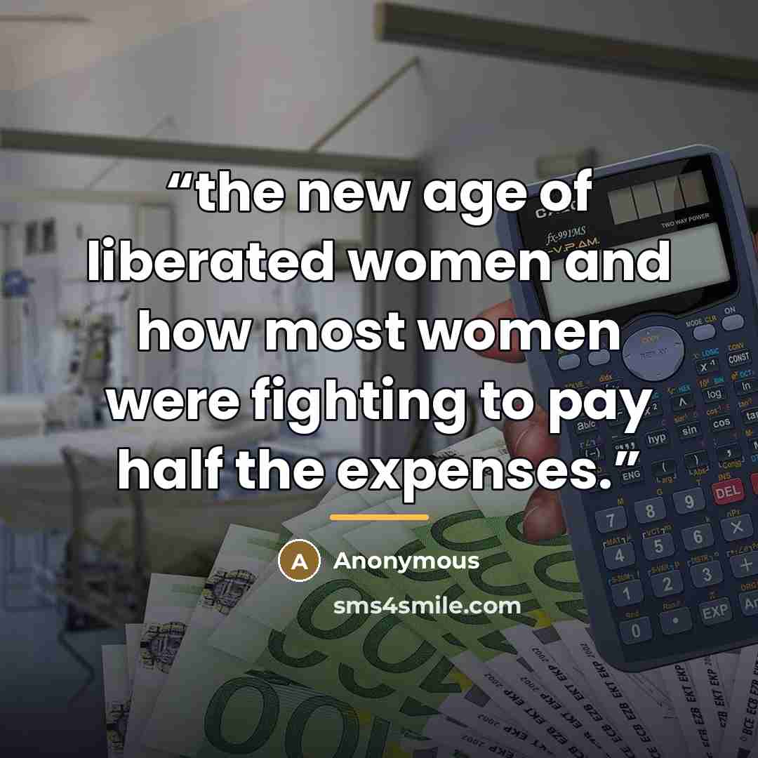 “the new age of liberated women and how most women were fighting to pay half the expenses.” quote by Anonymous