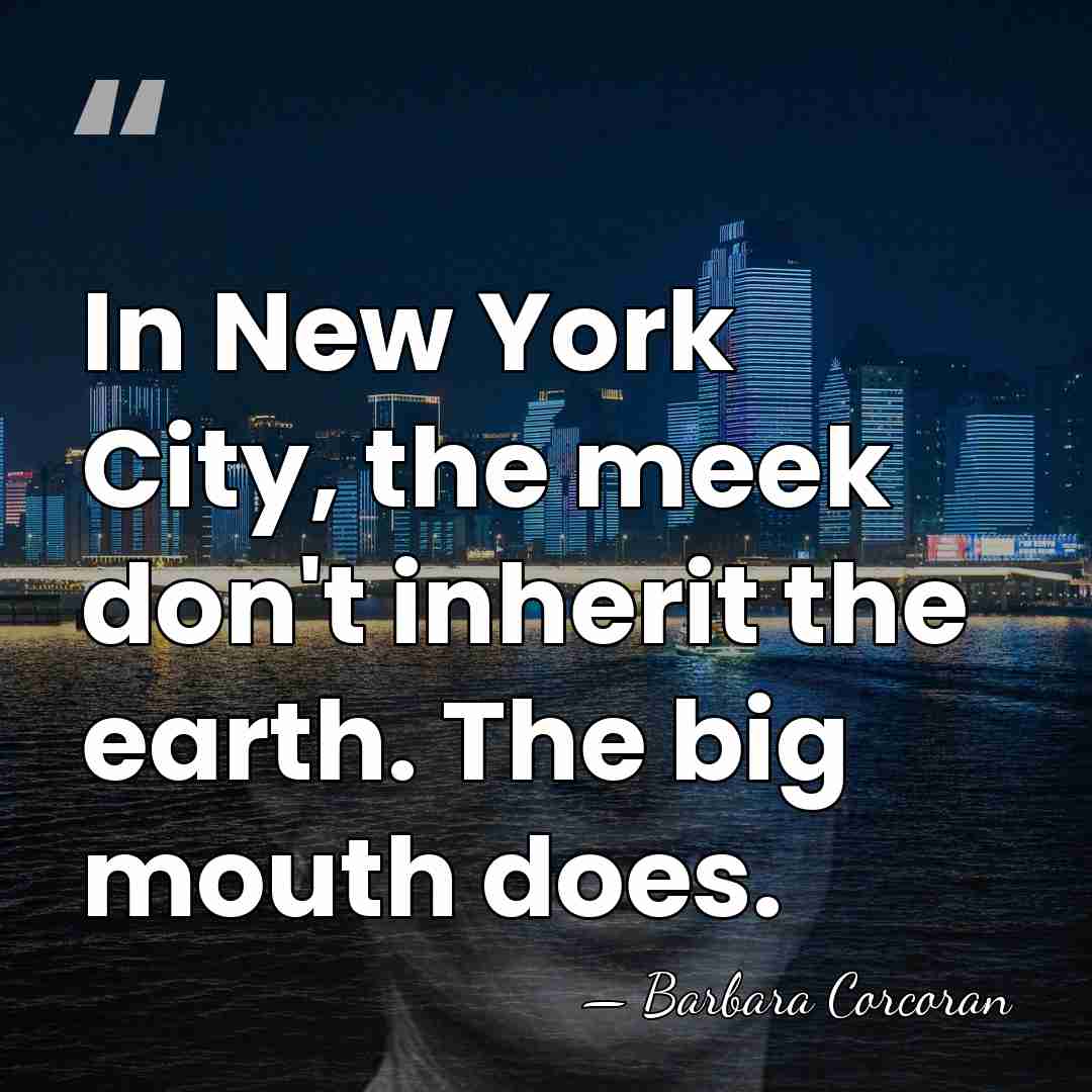 In New York City, the meek don't inherit the earth. The big&hellip; - Barbara Corcoran