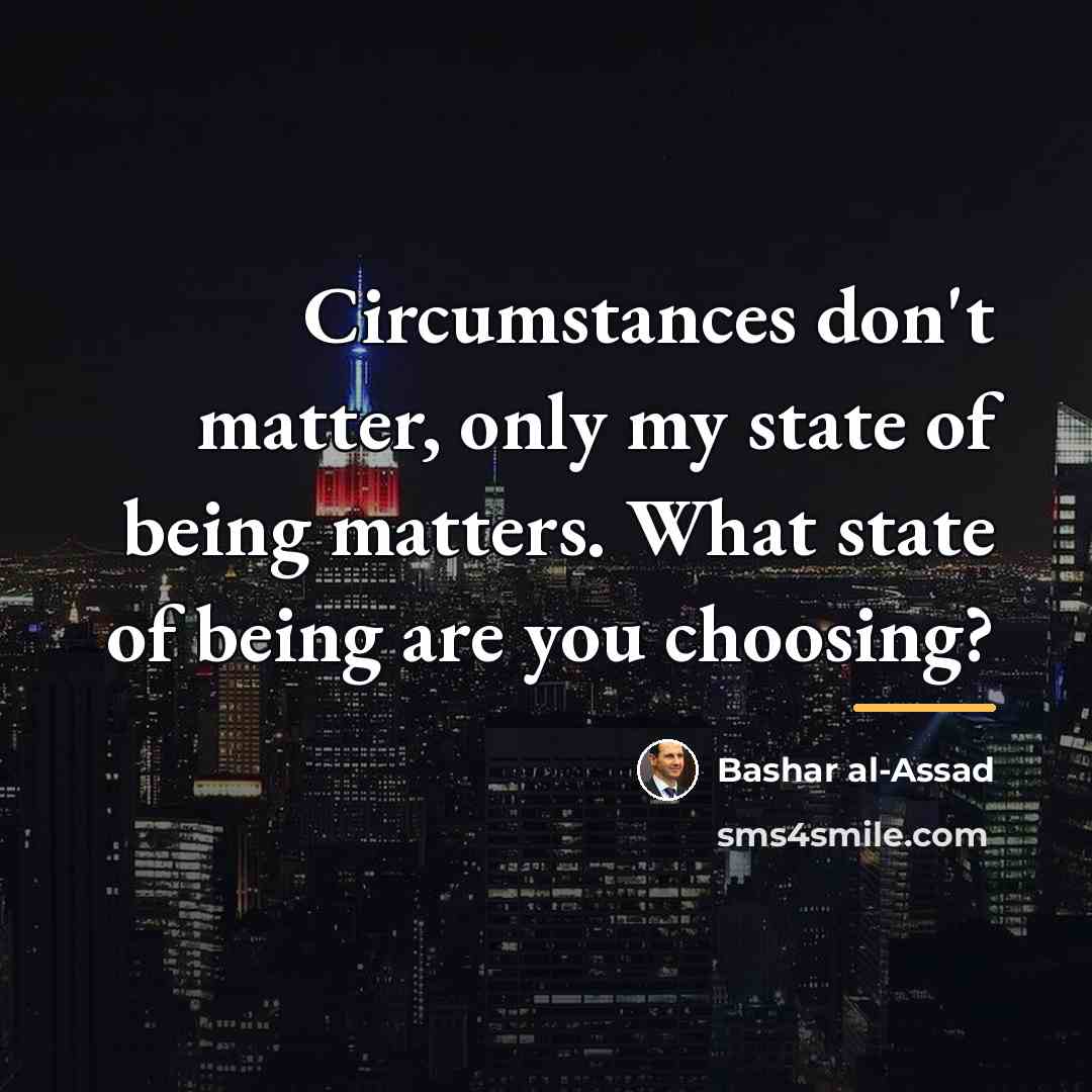 “Circumstances don't matter, only my state of being matters. What…” quote by Bashar al-Assad