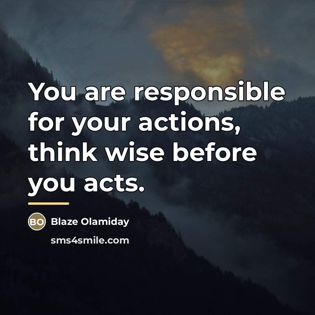 “You are responsible for your actions, think wise before you…” quote by Blaze Olamiday