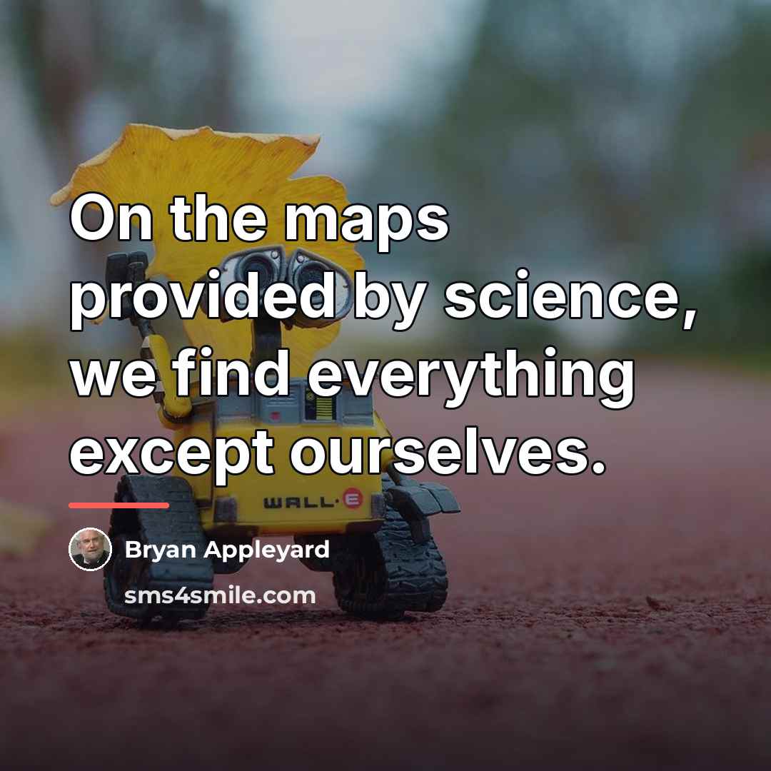“On the maps provided by science, we find everything except…” quote by Bryan Appleyard