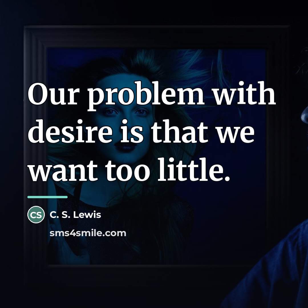 “Our problem with desire is that we want too little.…” quote by C. S. Lewis