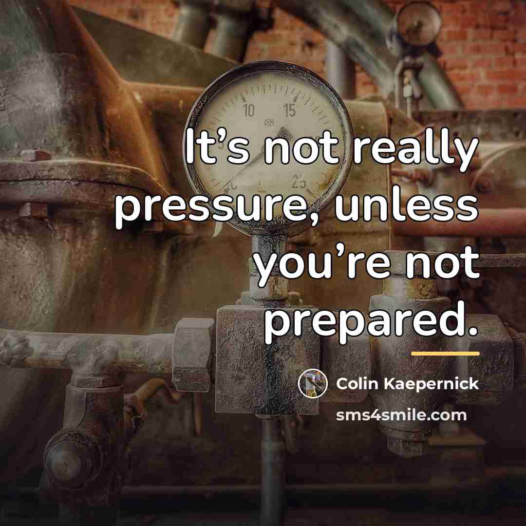 “It’s not really pressure, unless you’re not prepared.…” quote by Colin Kaepernick