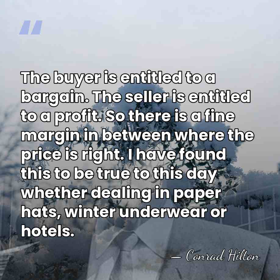 The buyer is entitled to a bargain. The seller is entitled to&hellip; - Conrad Hilton