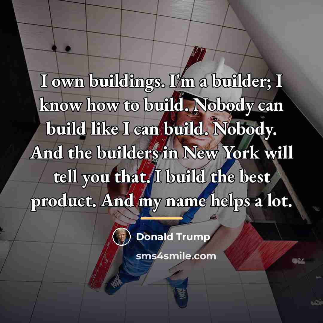 “I own buildings. I'm a builder; I know how to…” quote by Donald Trump
