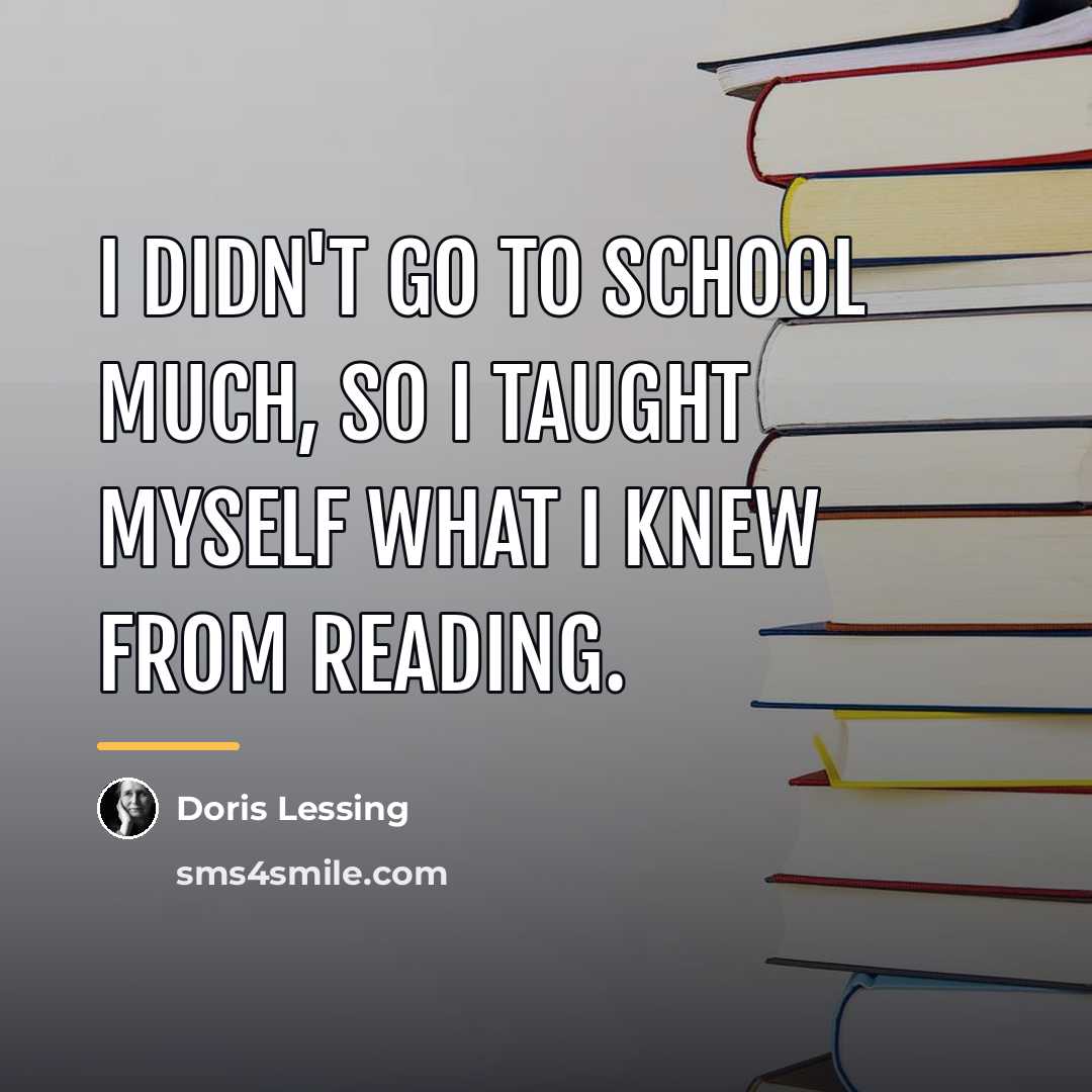 “I didn't go to school much, so I taught myself…” quote by Doris Lessing