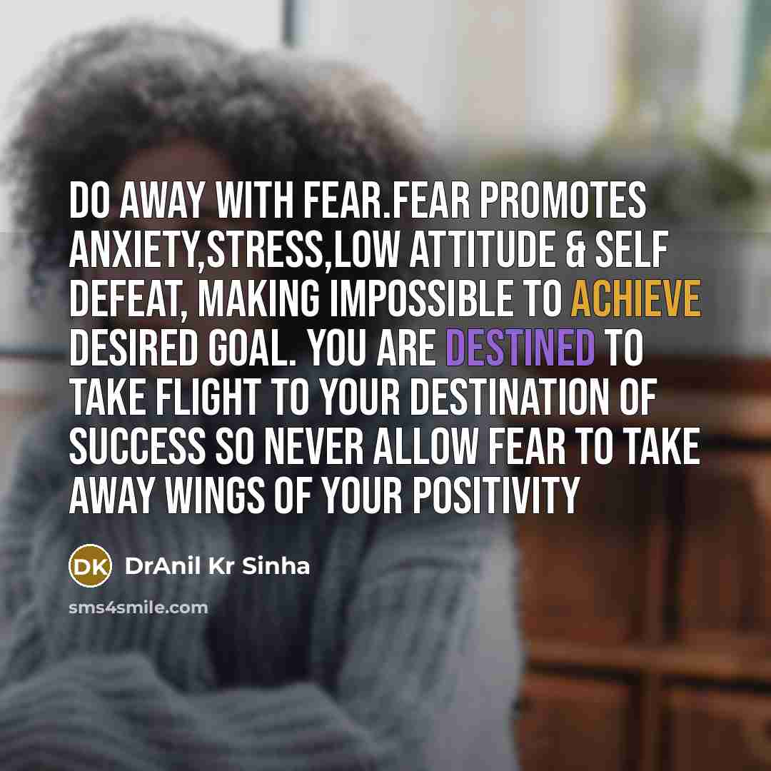 “Do away with fear.Fear promotes anxiety,stress,low attitude & self defeat,…” quote by DrAnil Kr Sinha