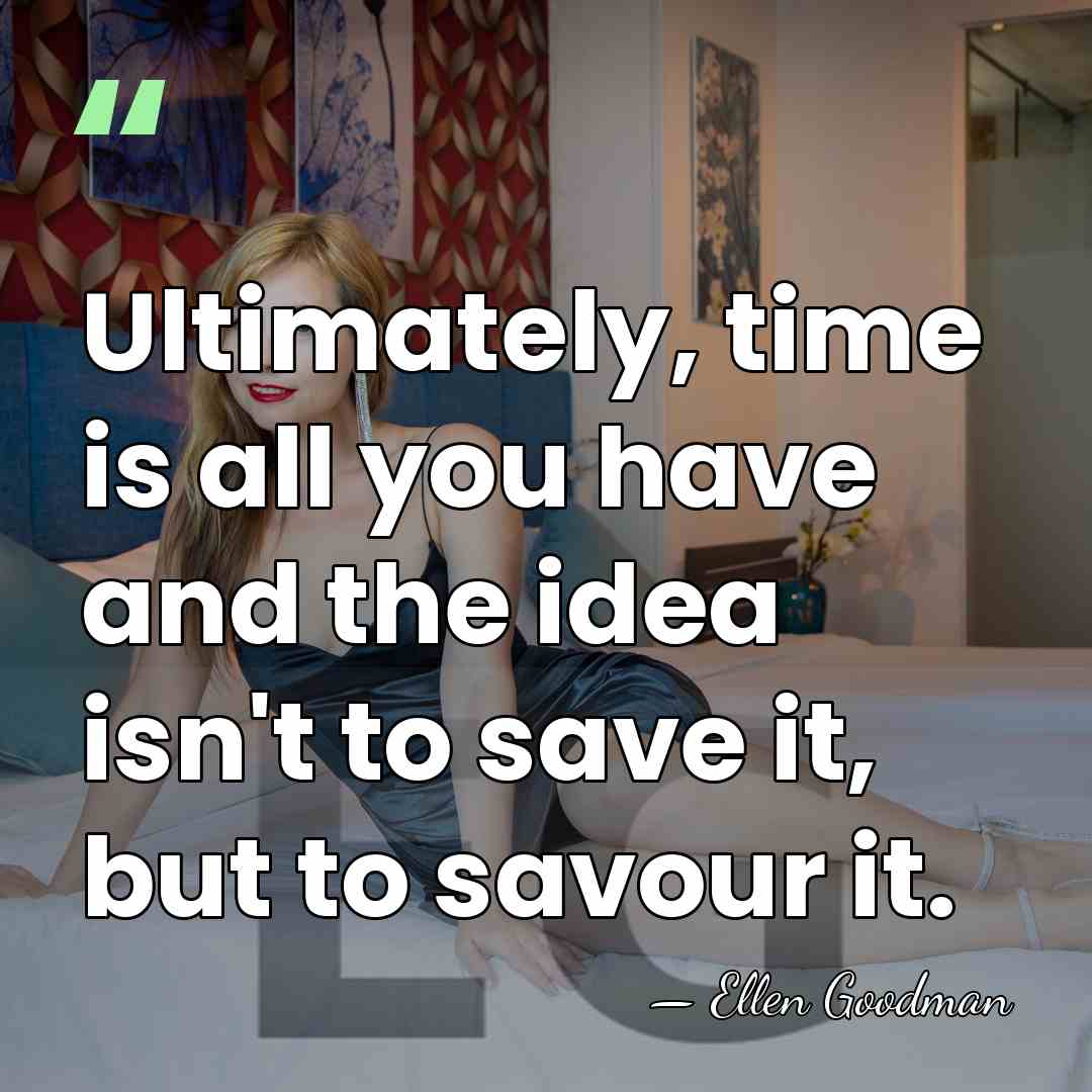 Ultimately, time is all you have and the idea isn't to save&hellip; - Ellen Goodman