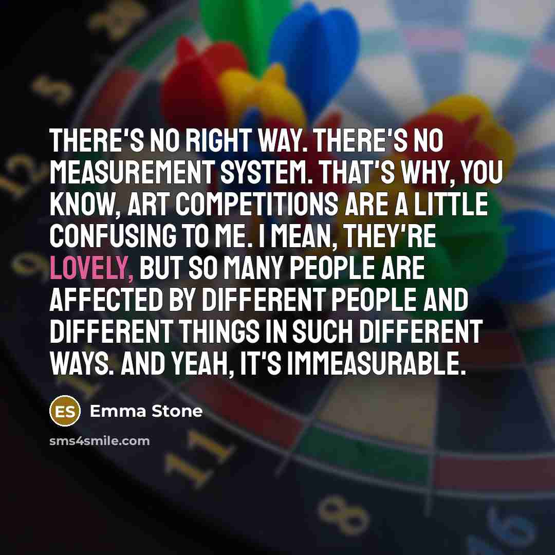 “There's no right way. There's no measurement system. That's why,…” quote by Emma Stone