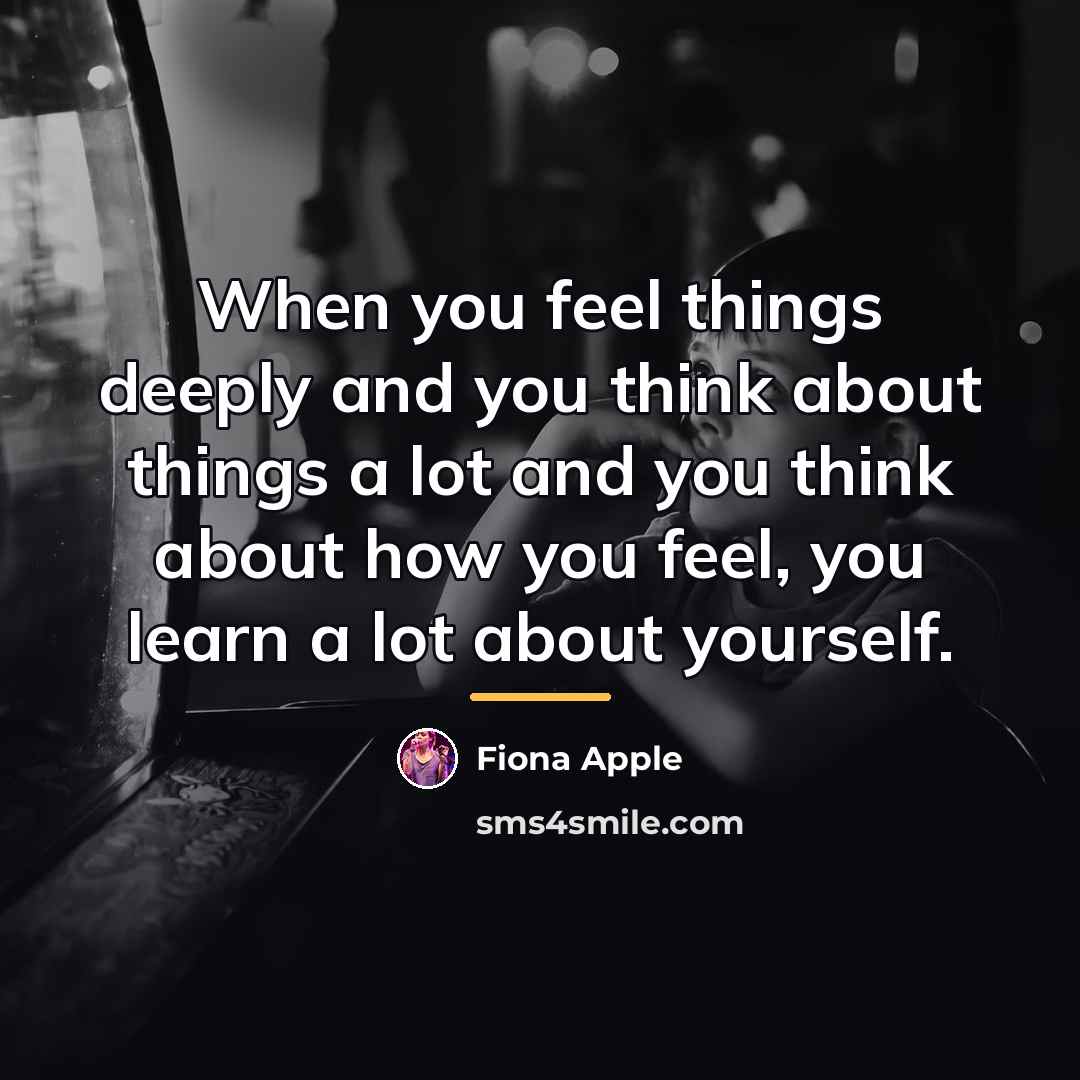 “When you feel things deeply and you think about things…” quote by Fiona Apple