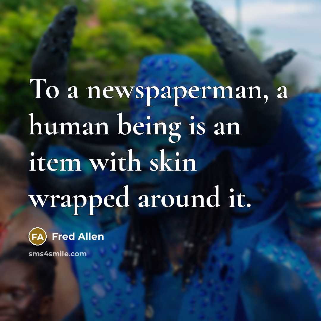 “To a newspaperman, a human being is an item with skin wrapped around it.” quote by Fred Allen