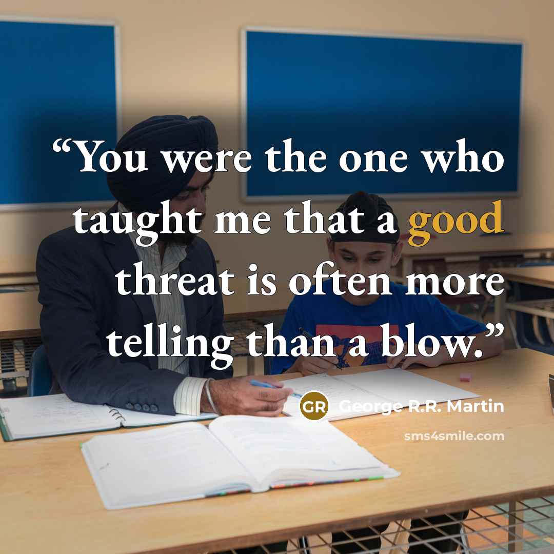 “You were the one who taught me that a good threat is often more telling than a blow.” quote by George R.R. Martin