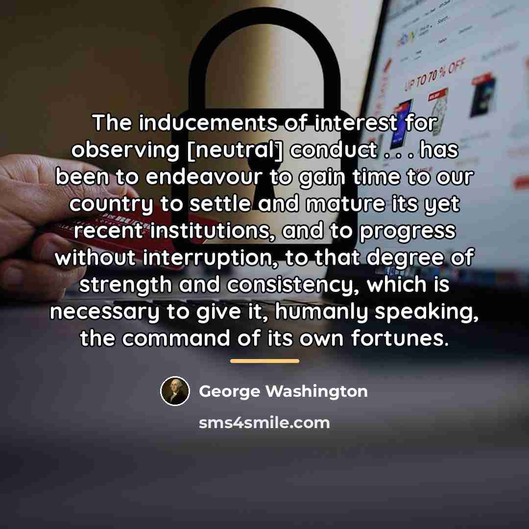“The inducements of interest for observing [neutral] conduct . .…” quote by George Washington