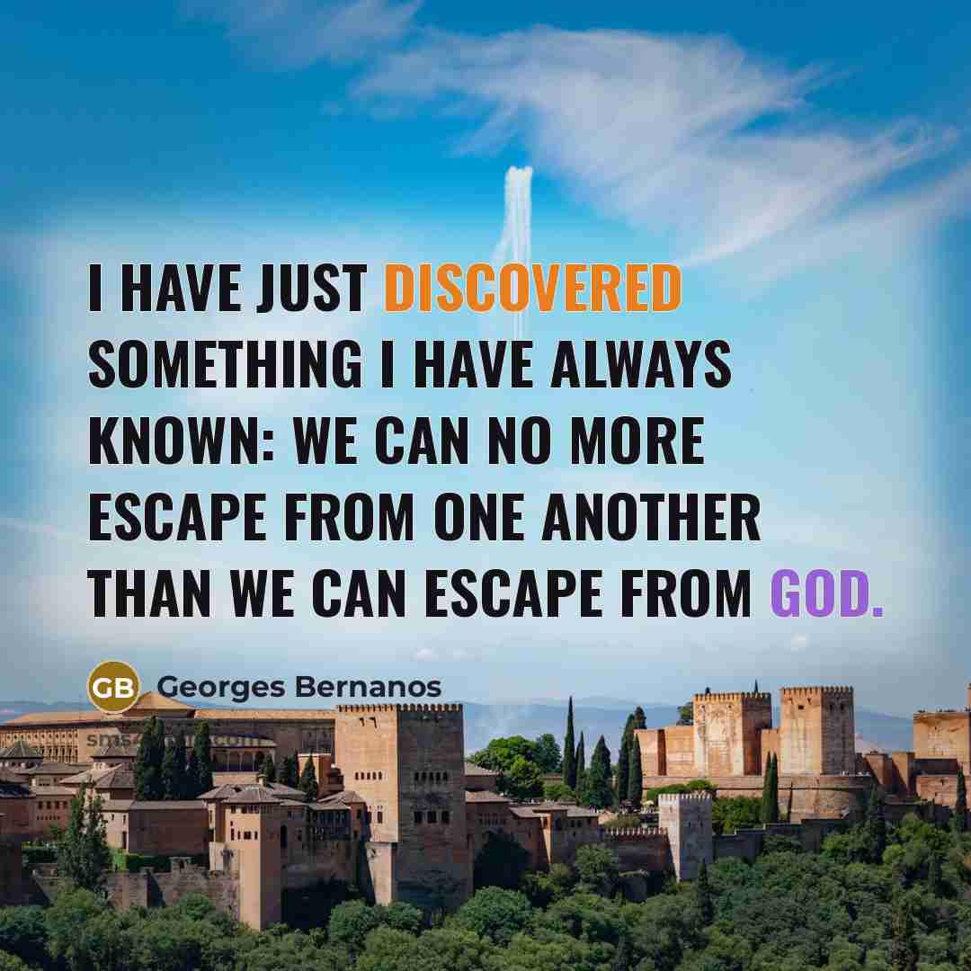 “I have just discovered something I have always known: we can no more escape from one another than we can escape from God.” quote by Georges Bernanos