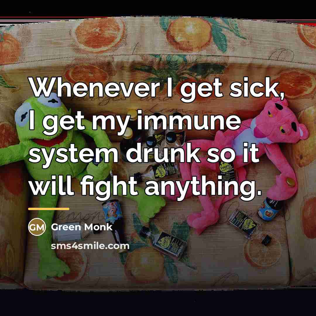 “Whenever I get sick, I get my immune system drunk…” quote by Green Monk