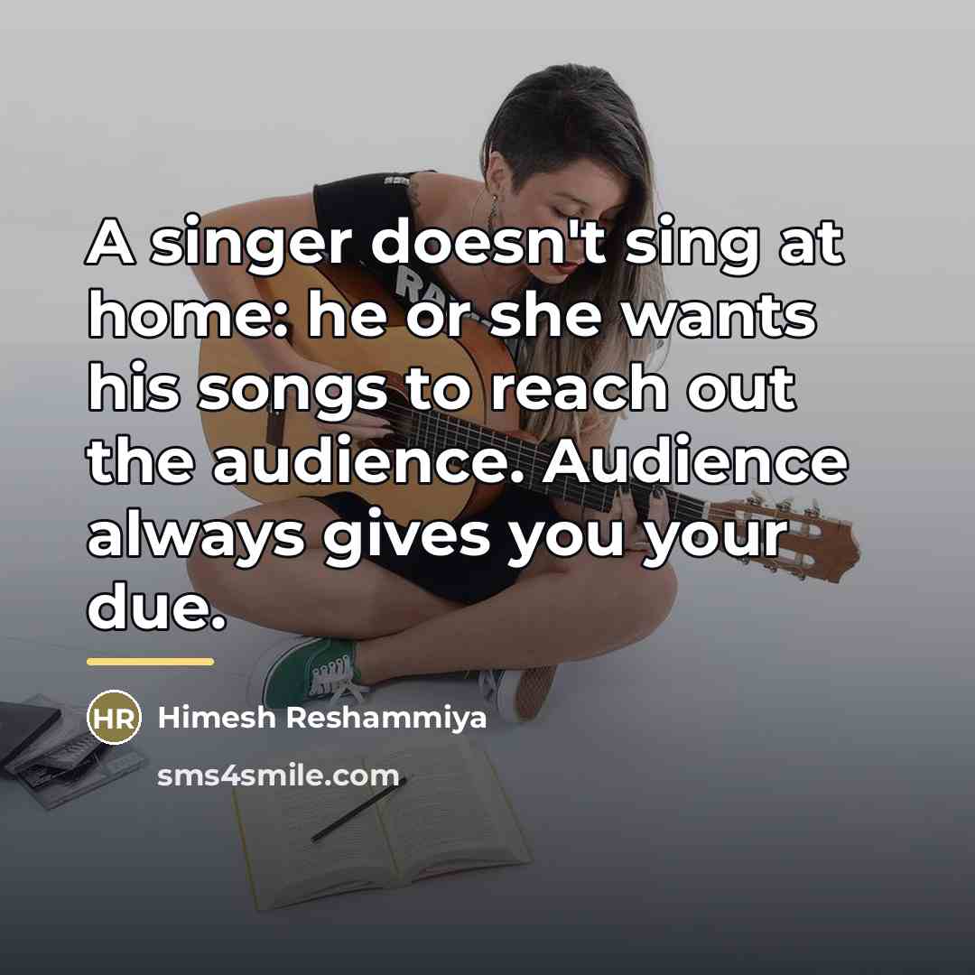 “A singer doesn't sing at home: he or she wants…” quote by Himesh Reshammiya