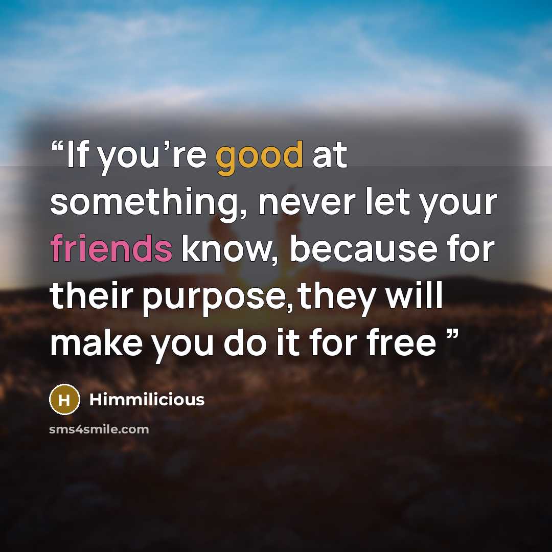 “If you're good at something, never let your friends know, because for their purpose,they will make you do it for free” quote by Himmilicious