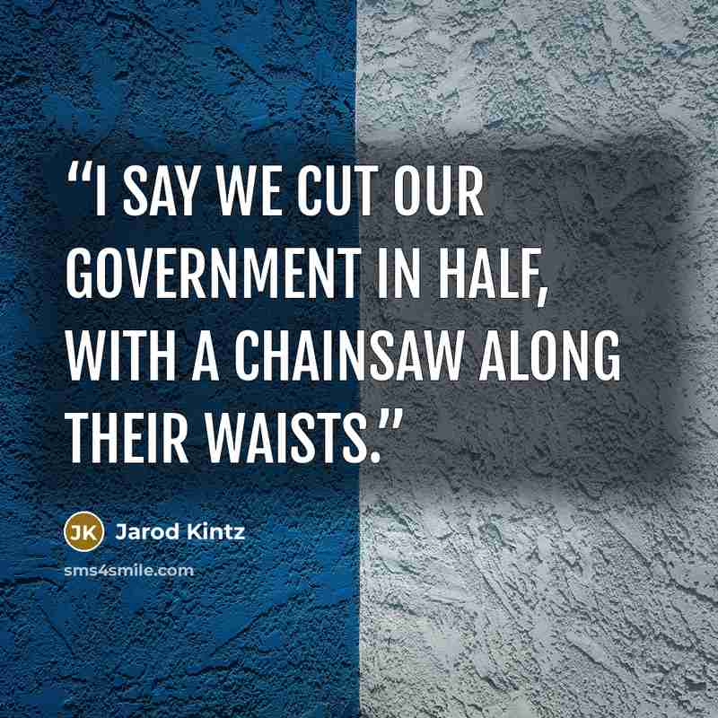 “I say we cut our government in half, with a chainsaw along their waists.” quote by Jarod Kintz