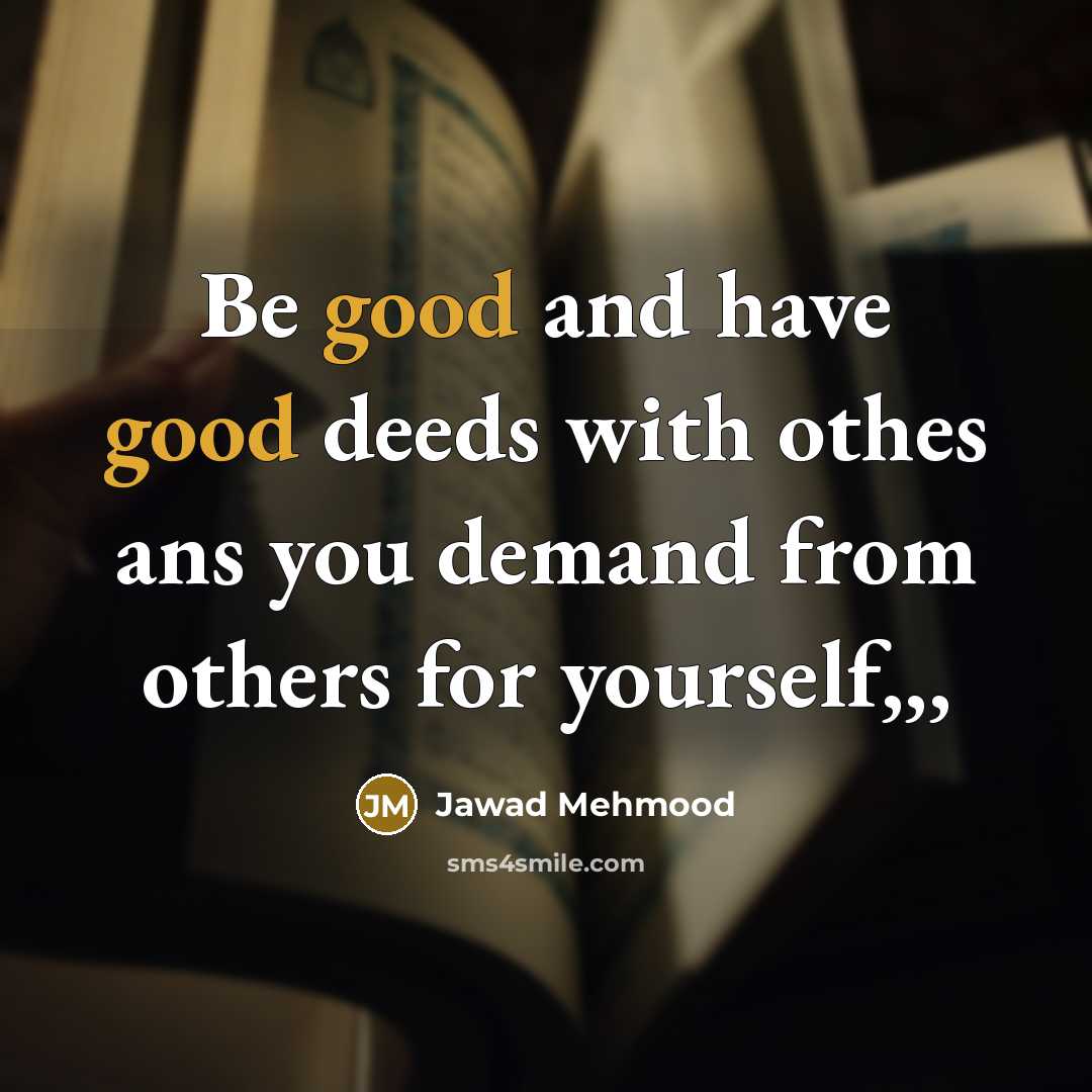 “Be good and have good deeds with othes ans you demand from others for yourself,,,” quote by Jawad Mehmood