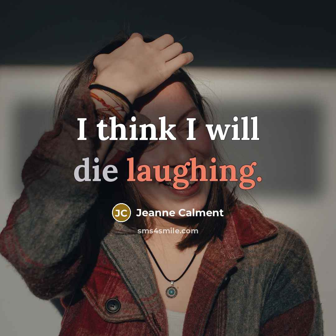 “I think I will die laughing.” quote by Jeanne Calment
