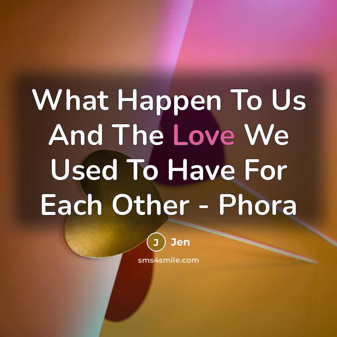 “What Happen To Us And The Love We Used To Have For Each Other - Phora” quote by Jen