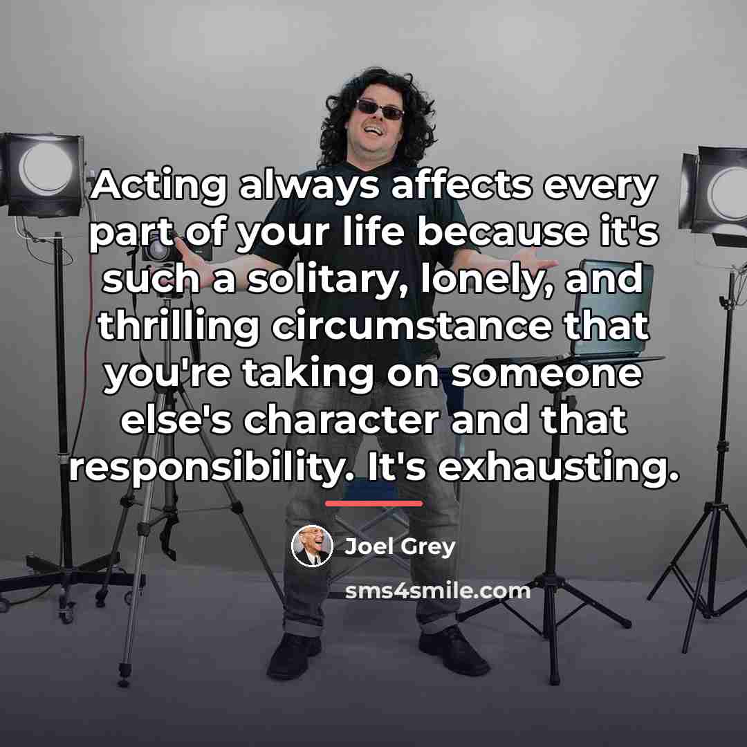 “Acting always affects every part of your life because it's…” quote by Joel Grey