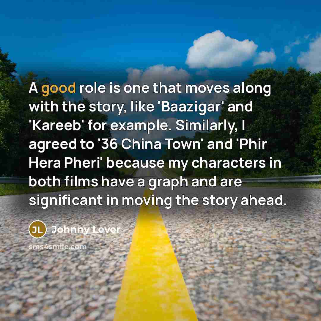 “A good role is one that moves along with the…” quote by Johnny Lever