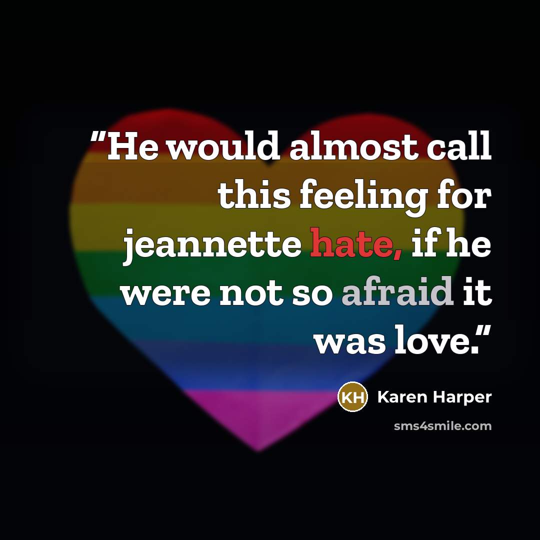 “He would almost call this feeling for jeannette hate, if he were not so afraid it was love.” quote by Karen Harper