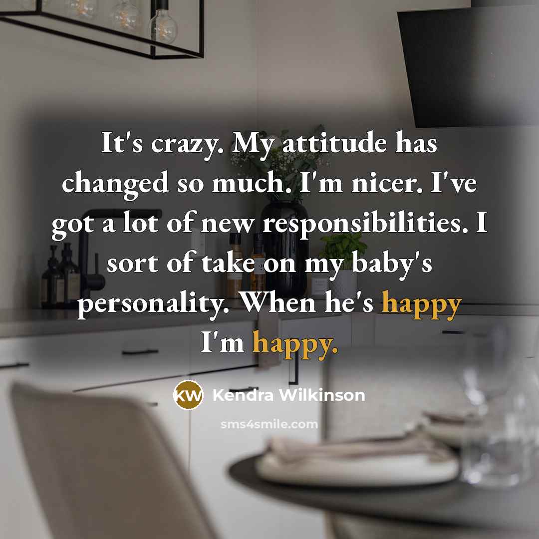 “It's crazy. My attitude has changed so much. I'm nicer.…” quote by Kendra Wilkinson