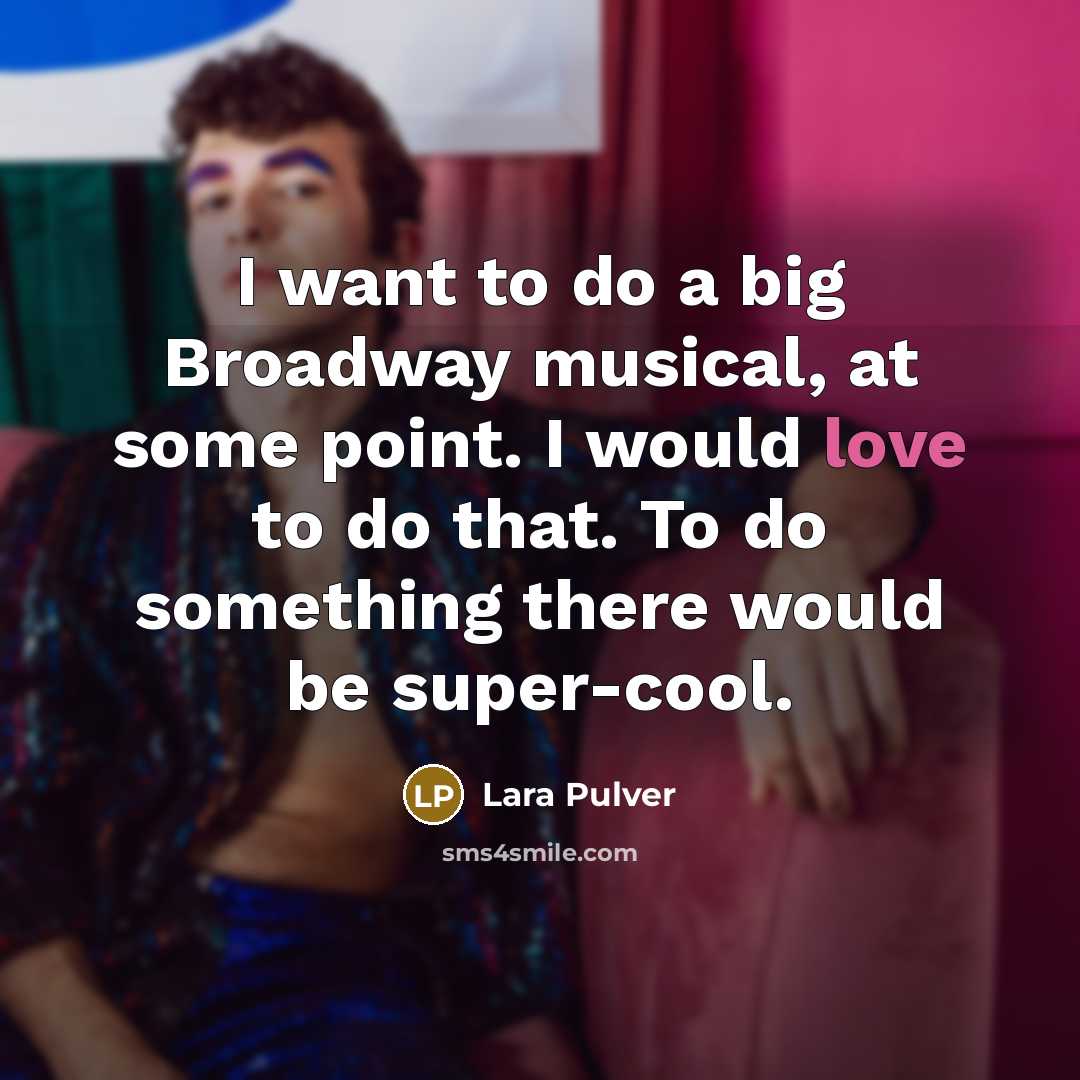 “I want to do a big Broadway musical, at some point. I would love to do that. To do something there would be super-cool.” quote by Lara Pulver