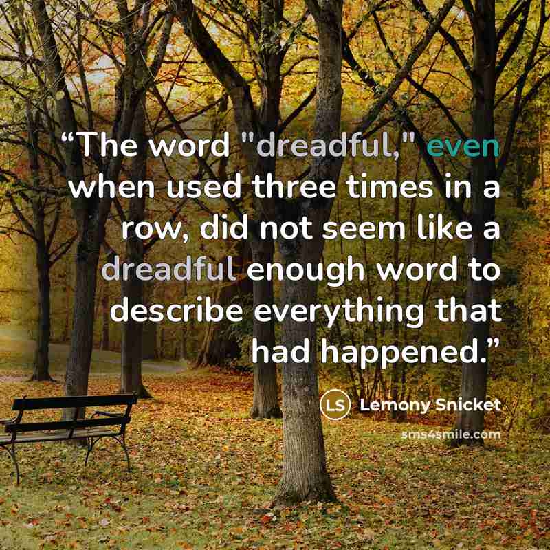“The word "dreadful," even when used three times in a row, did not seem like a dreadful enough word to describe everything that had happened.” quote by Lemony Snicket
