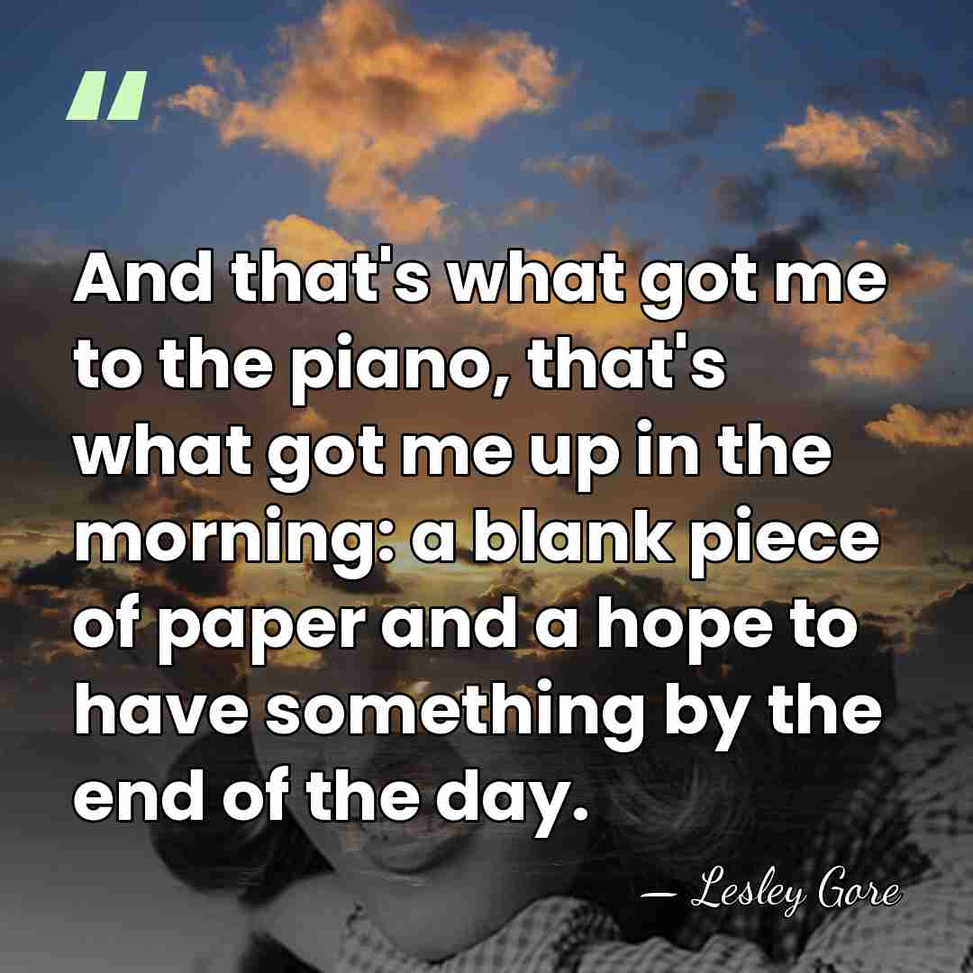 And that's what got me to the piano, that's what got me&hellip; - Lesley Gore