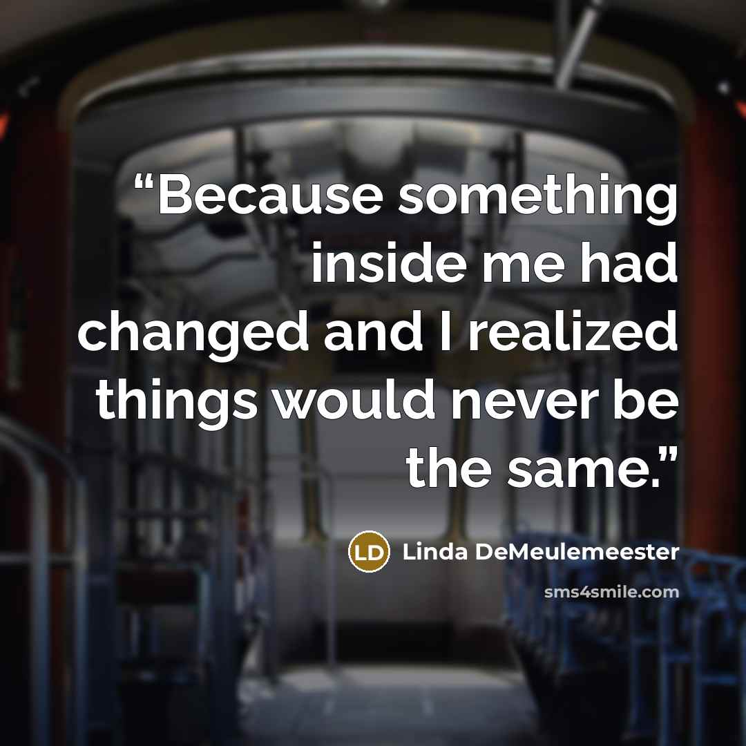 “Because something inside me had changed and I realized things would never be the same.” quote by Linda DeMeulemeester