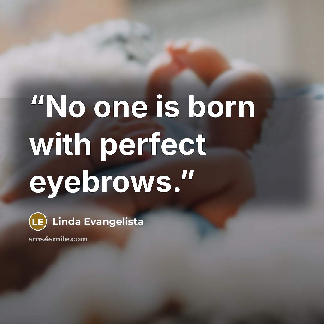 “No one is born with perfect eyebrows.” quote by Linda Evangelista