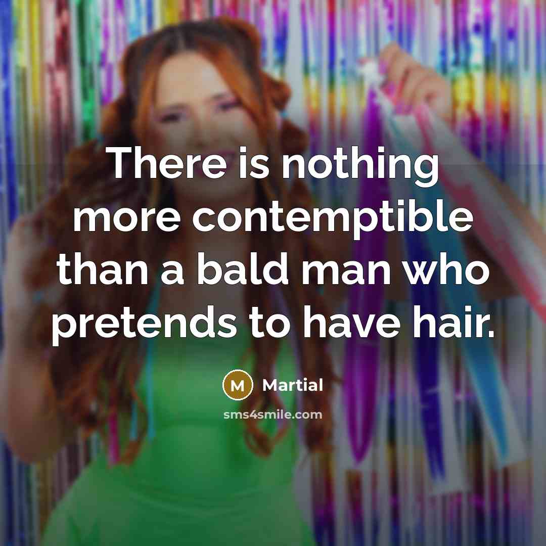 “There is nothing more contemptible than a bald man who…” quote by Martial
