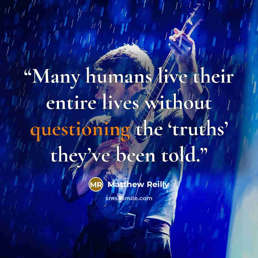 “Many humans live their entire lives without questioning the ‘truths’ they’ve been told.” quote by Matthew Reilly