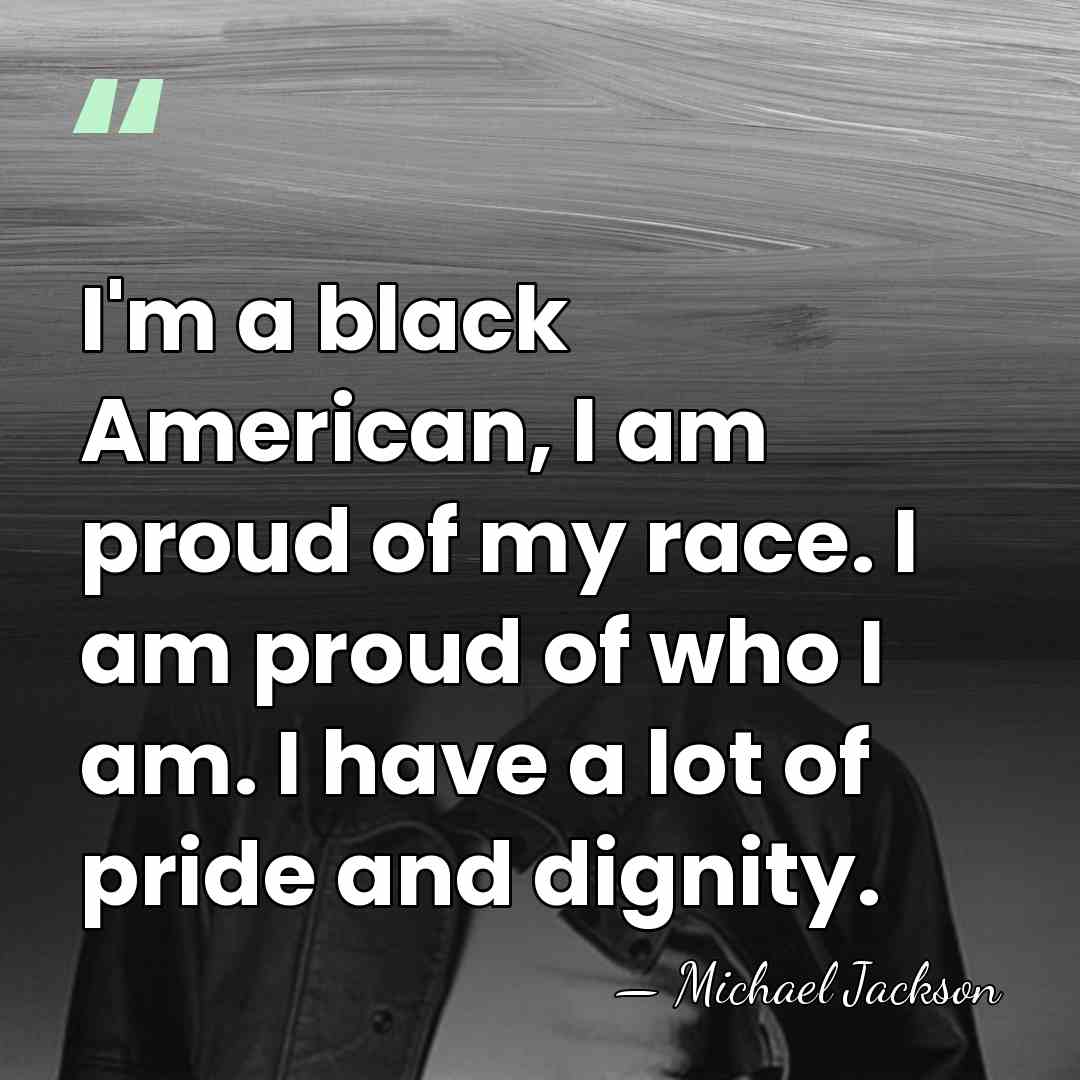I'm a black American, I am proud of my race. I am&hellip; - Michael Jackson