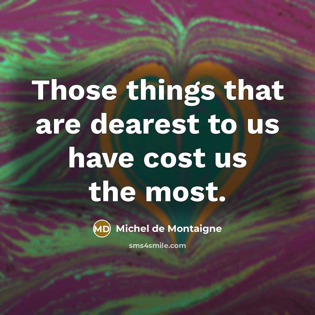 “Those things that are dearest to us have cost us…” quote by Michel de Montaigne