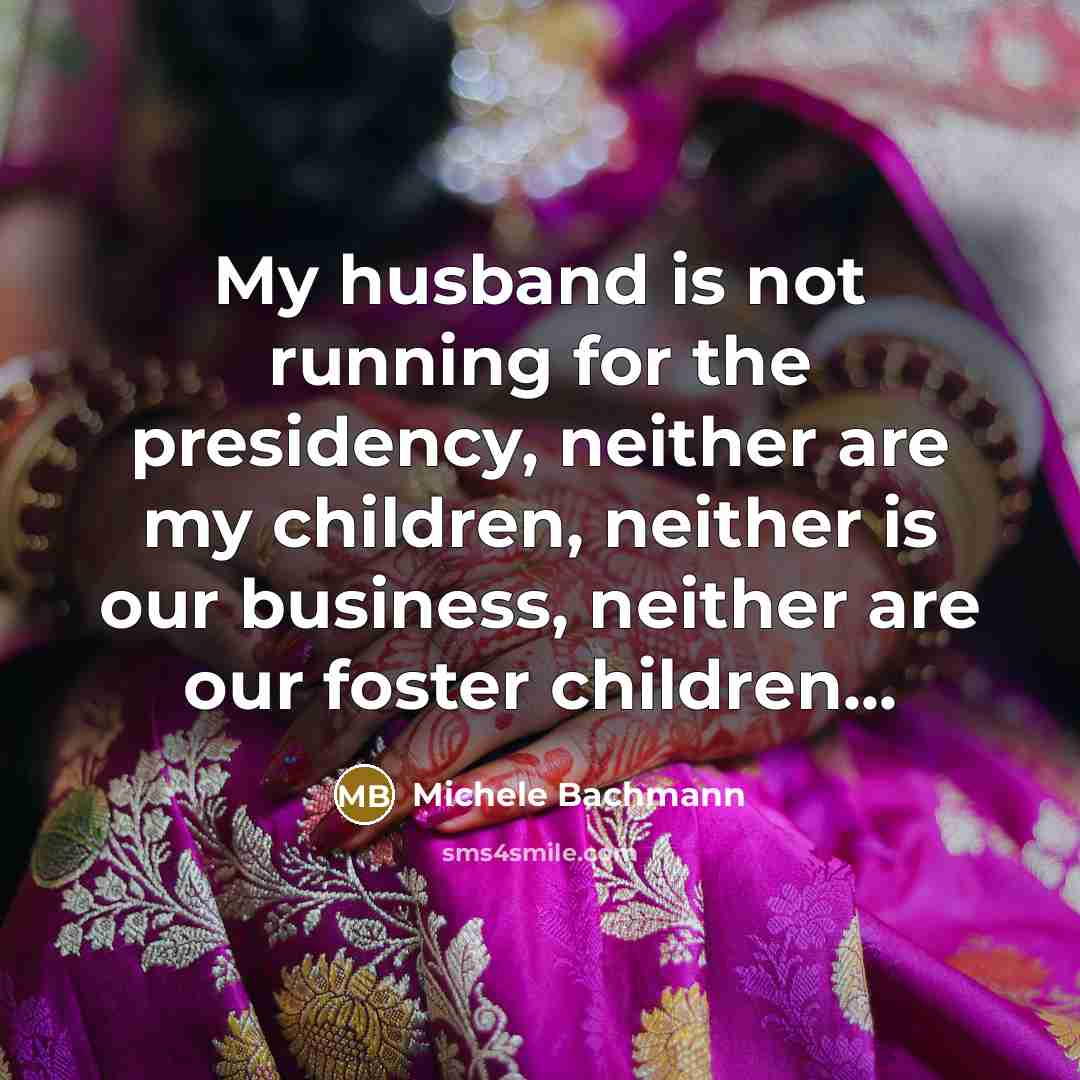 “My husband is not running for the presidency, neither are…” quote by Michele Bachmann