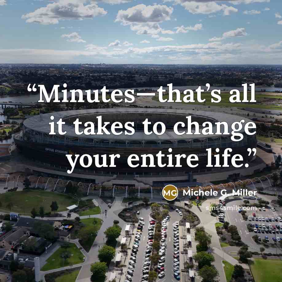“Minutes—that’s all it takes to change your entire life.” quote by Michele G. Miller