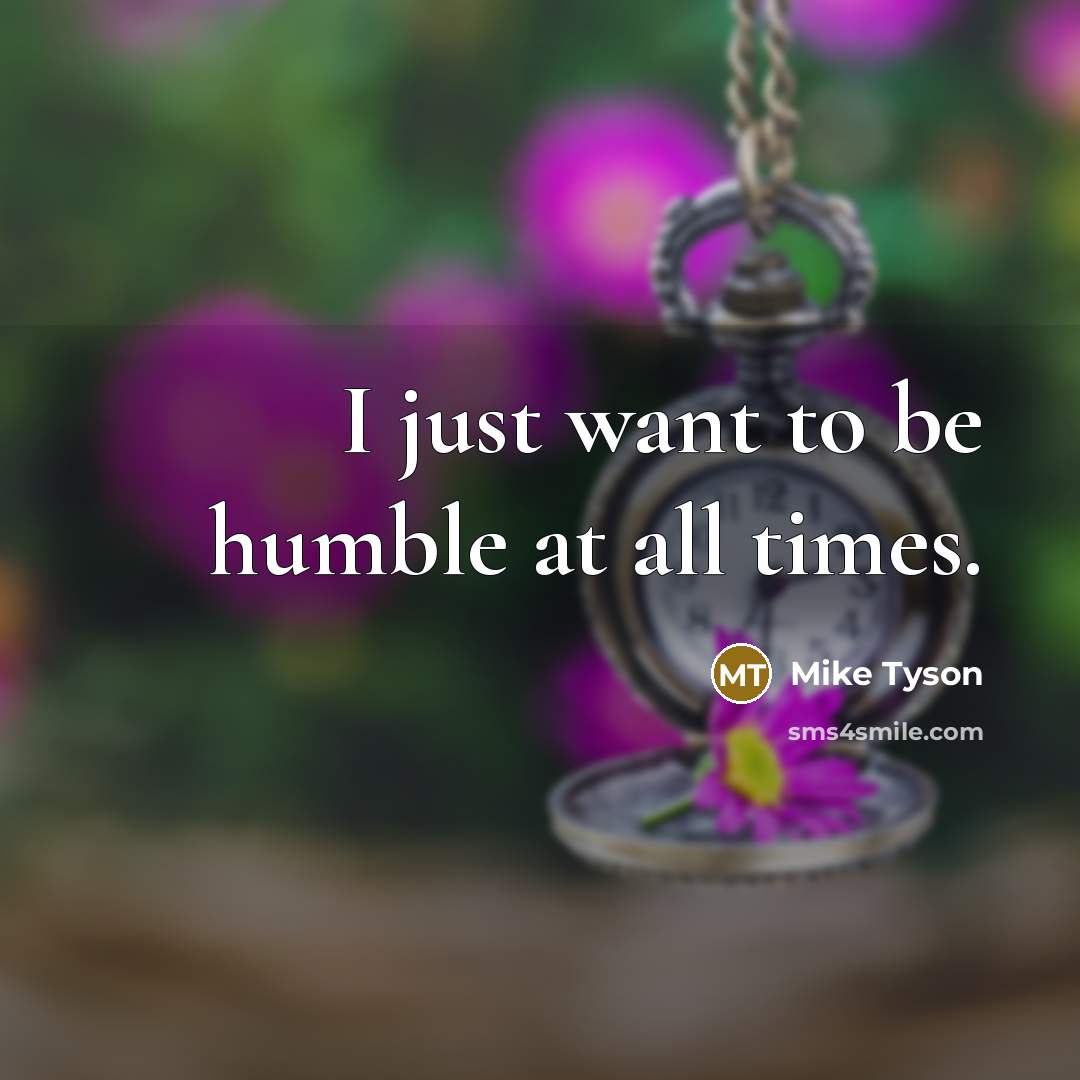 “I just want to be humble at all times.…” quote by Mike Tyson