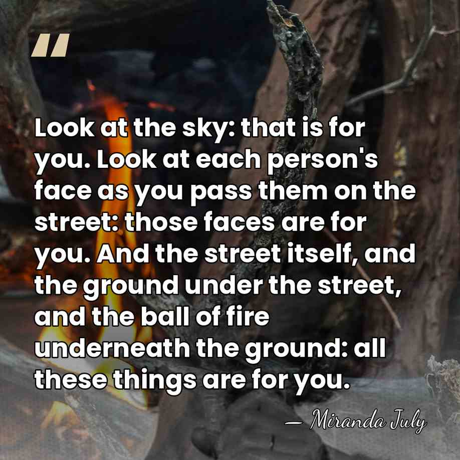 Look at the sky: that is for you. Look at each person's&hellip; - Miranda July