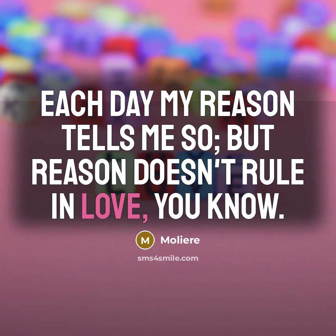 “Each day my reason tells me so; But reason doesn't…” quote by Moliere