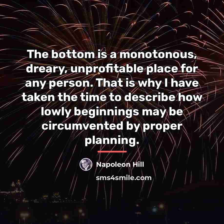 “The bottom is a monotonous, dreary, unprofitable place for any…” quote by Napoleon Hill